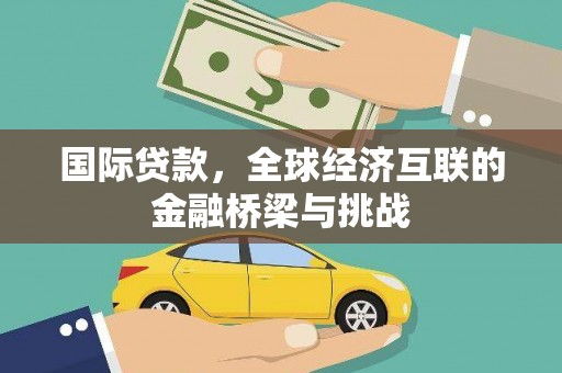 略阳国际贷款，全球经济互联的金融桥梁与挑战