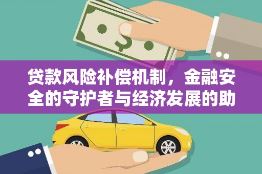 颍泉贷款风险补偿机制,金融安全的守护者与经济发展的助推器 颍泉贷款风险补偿机制,金融安全的守护者与经济发展的助推器