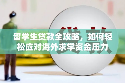 余干留学生贷款全攻略，如何轻松应对海外求学资金压力