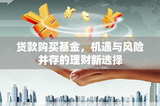 前锋贷款购买基金，机遇与风险并存的理财新选择