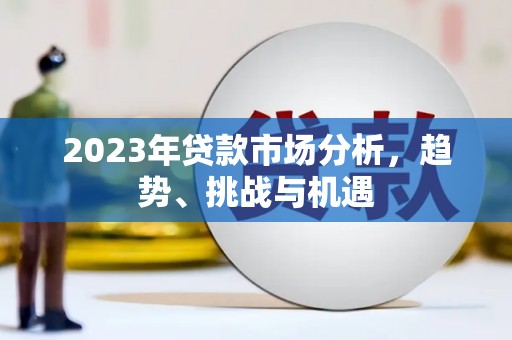 怀化2023年贷款市场分析，趋势、挑战与机遇