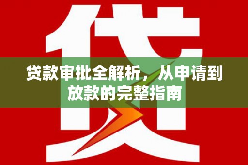 犍为贷款审批全解析,从申请到放款的完整指南 犍为贷款审批全解析,从申请到放款的完整指南