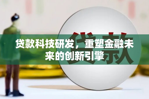 独山贷款科技研发，重塑金融未来的创新引擎
