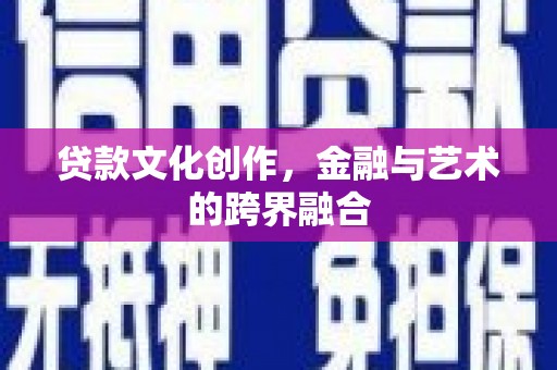 新洲贷款文化创作，金融与艺术的跨界融合