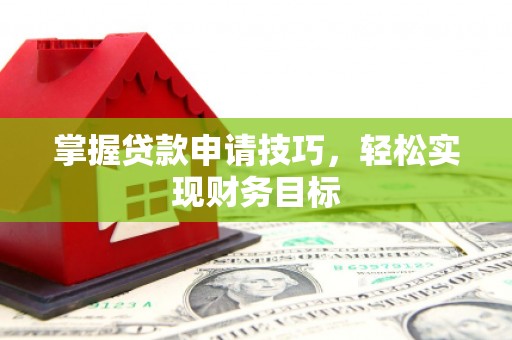 梧栖掌握贷款申请技巧，轻松实现财务目标