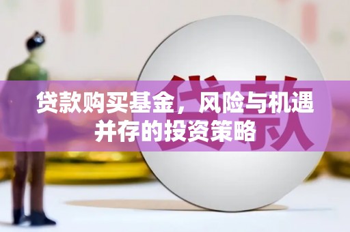 青白江贷款购买基金，风险与机遇并存的投资策略