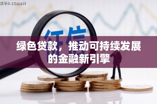 六安绿色贷款，推动可持续发展的金融新引擎