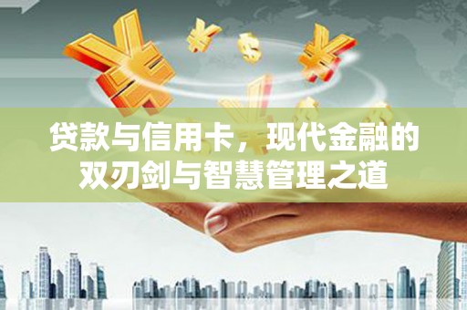 离石贷款与信用卡，现代金融的双刃剑与智慧管理之道