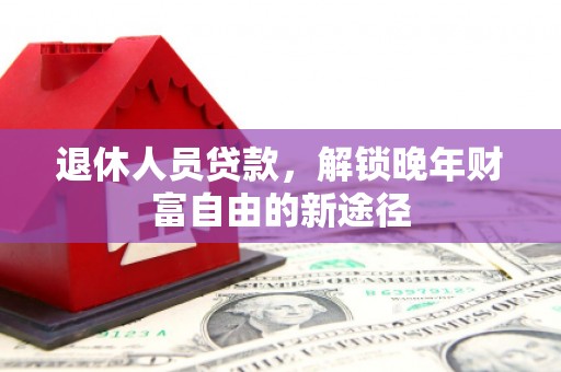 布拖退休人员贷款，解锁晚年财富自由的新途径