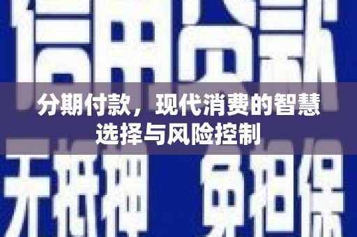 湖北分期付款，现代消费的智慧选择与风险控制