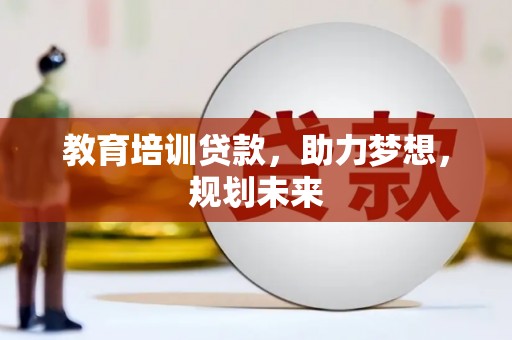 驻马店教育培训贷款，助力梦想，规划未来