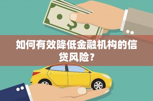 崇安如何有效降低金融机构的信贷风险？
