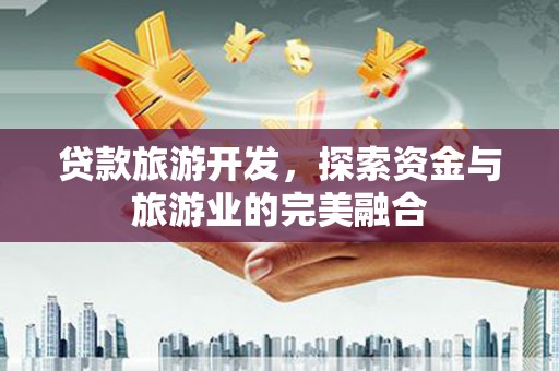 惠山贷款旅游开发，探索资金与旅游业的完美融合