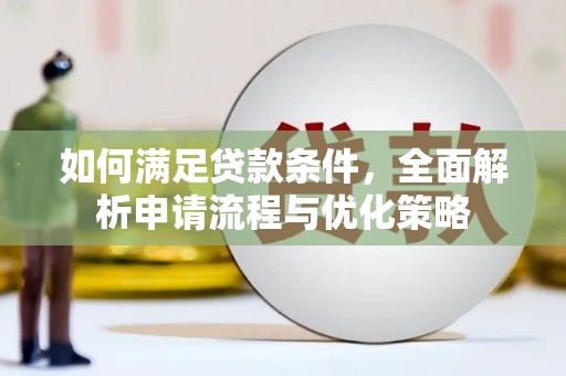 进贤如何满足贷款条件，全面解析申请流程与优化策略