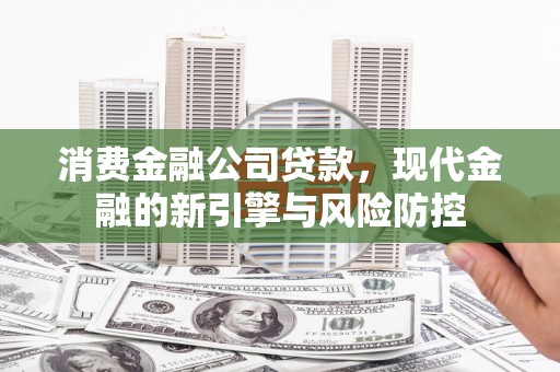贾汪消费金融公司贷款，现代金融的新引擎与风险防控