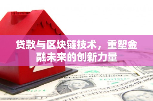 茄萣贷款与区块链技术，重塑金融未来的创新力量