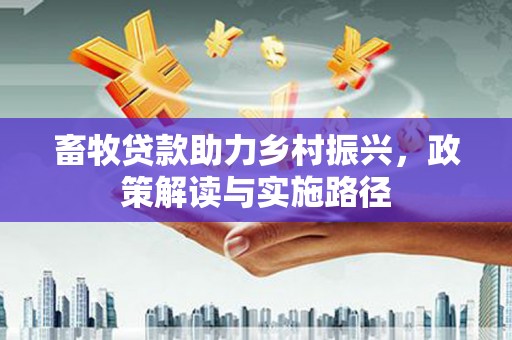 六横畜牧贷款助力乡村振兴，政策解读与实施路径