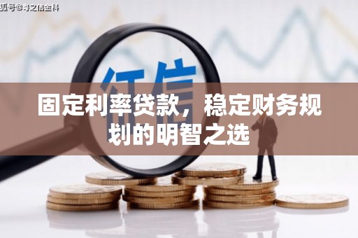 凤阳固定利率贷款，稳定财务规划的明智之选