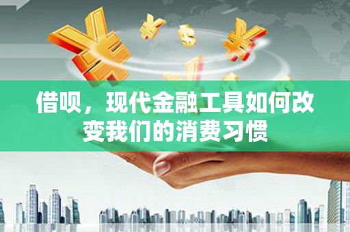 虾峙借呗，现代金融工具如何改变我们的消费习惯