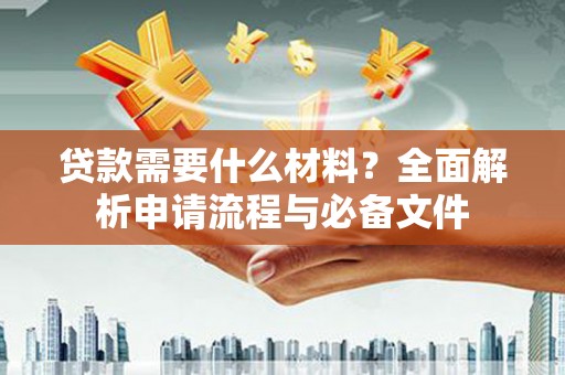 虎林贷款需要什么材料？全面解析申请流程与必备文件