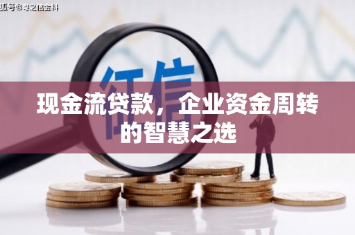 张北现金流贷款，企业资金周转的智慧之选