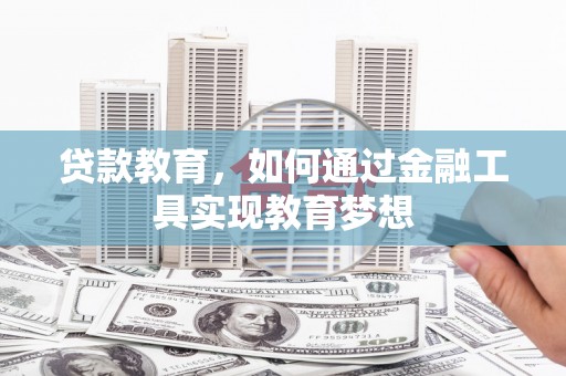 霍邱贷款教育，如何通过金融工具实现教育梦想
