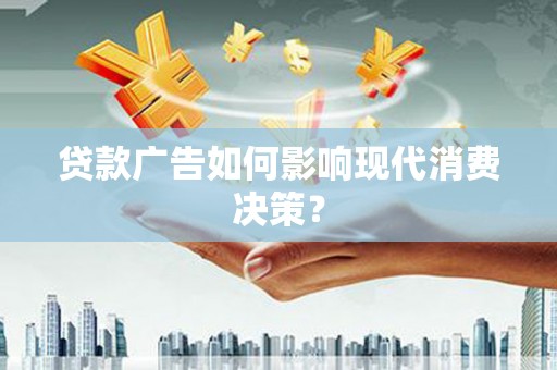 武胜贷款广告如何影响现代消费决策？