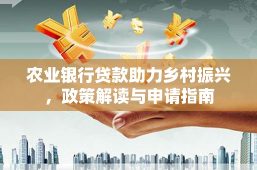石城农业银行贷款助力乡村振兴，政策解读与申请指南