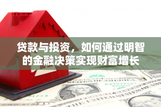 新晃贷款与投资，如何通过明智的金融决策实现财富增长