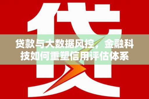 竹东贷款与大数据风控，金融科技如何重塑信用评估体系
