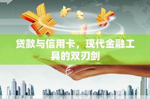 鹤庆贷款与信用卡，现代金融工具的双刃剑