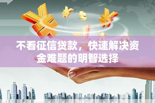 安远不看征信贷款，快速解决资金难题的明智选择