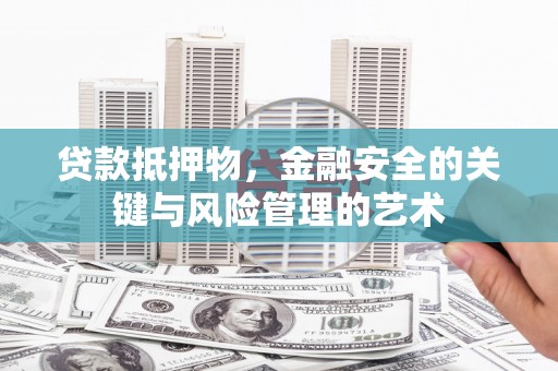 杏花岭贷款抵押物，金融安全的关键与风险管理的艺术