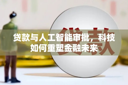 邢台贷款与人工智能审批，科技如何重塑金融未来