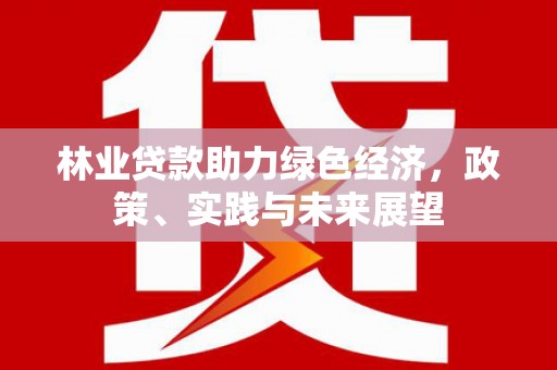 金华林业贷款助力绿色经济，政策、实践与未来展望