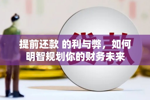 京口提前还款 的利与弊，如何明智规划你的财务未来