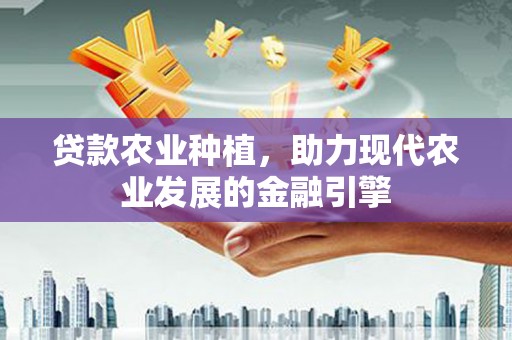 鼓山贷款农业种植，助力现代农业发展的金融引擎