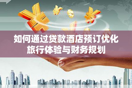 金塘如何通过贷款酒店预订优化旅行体验与财务规划