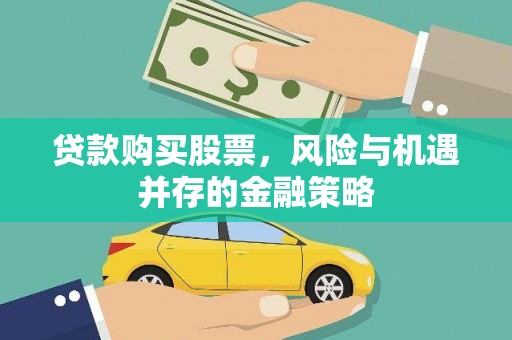 八德贷款购买股票，风险与机遇并存的金融策略