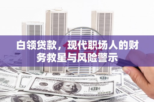岳塘白领贷款，现代职场人的财务救星与风险警示