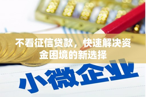 攀枝花不看征信贷款，快速解决资金困境的新选择