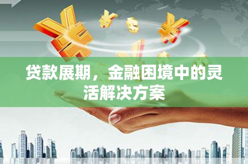 名间贷款展期，金融困境中的灵活解决方案