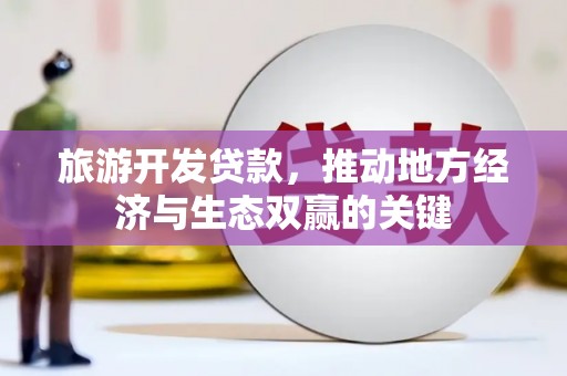 华宁旅游开发贷款，推动地方经济与生态双赢的关键