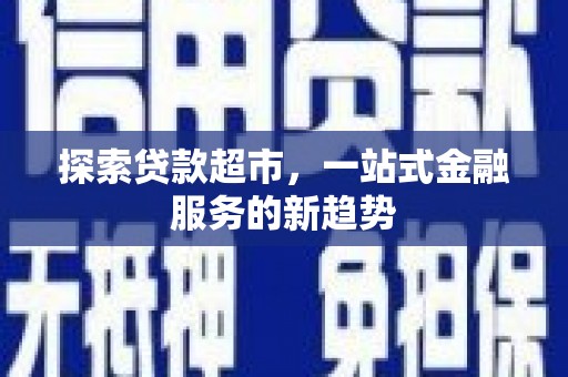 中正探索贷款超市，一站式金融服务的新趋势