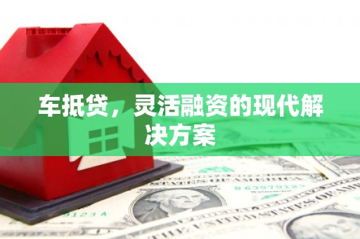 蕲春车抵贷，灵活融资的现代解决方案