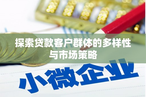 翁牛特旗探索贷款客户群体的多样性与市场策略