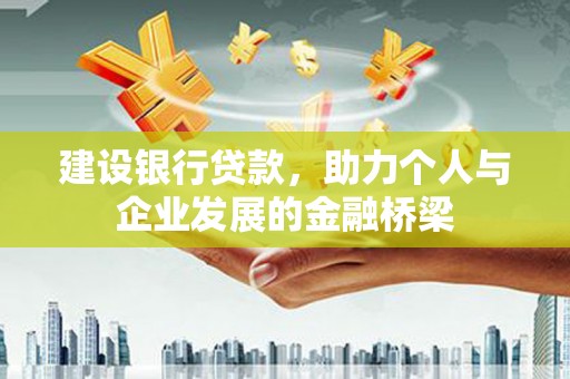 滦县建设银行贷款，助力个人与企业发展的金融桥梁