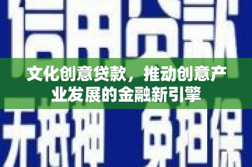 永清文化创意贷款，推动创意产业发展的金融新引擎