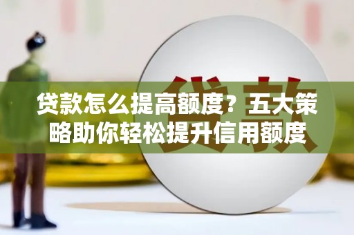 竹南贷款怎么提高额度？五大策略助你轻松提升信用额度