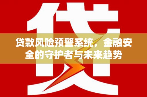 三台贷款风险预警系统，金融安全的守护者与未来趋势